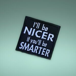 I'll be NICER if You'll be SMARTER funny hilarious sarcastic embroidered patch